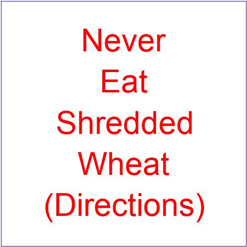 A:/themes/public/images/collages/text/Never - Eat - Shredded - Wheat - (Directions).jpg
